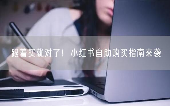 跟着买就对了！小红书自助购买指南来袭