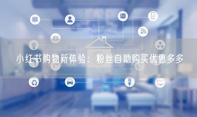 小红书购物新体验：粉丝自助购买优惠多多