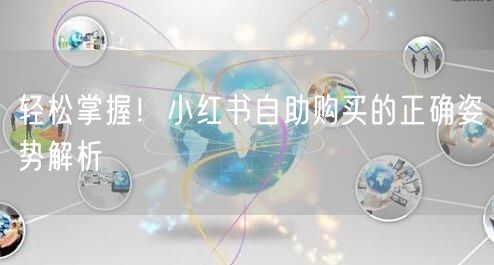 轻松掌握！小红书自助购买的正确姿势解析