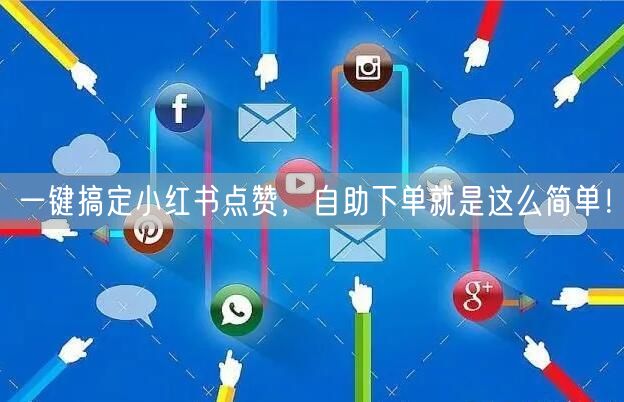 一键搞定小红书点赞，自助下单就是这么简单！