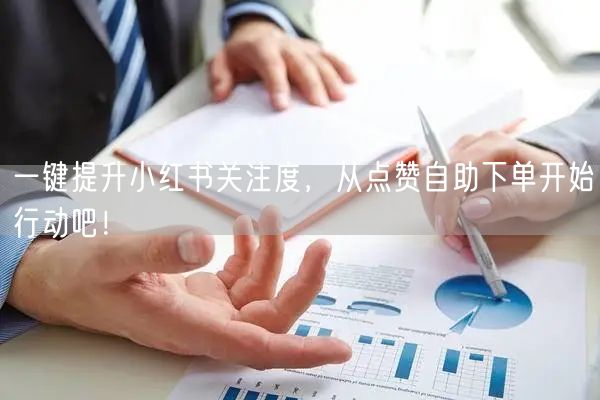 一键提升小红书关注度，从点赞自助下单开始行动吧！