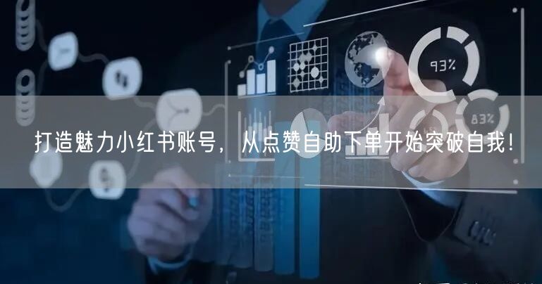 打造魅力小红书账号，从点赞自助下单开始突破自我！