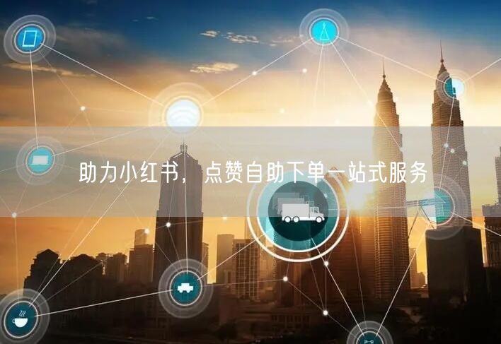 助力小红书，点赞自助下单一站式服务
