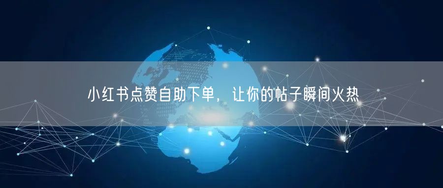 小红书点赞自助下单，让你的帖子瞬间火热