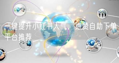 一键提升小红书人气，点赞自助下单平台推荐
