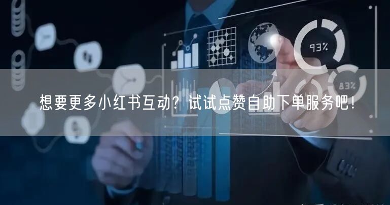 想要更多小红书互动？试试点赞自助下单服务吧！