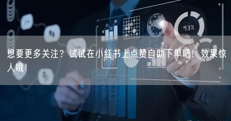 想要更多关注？试试在小红书上点赞自助下单吧！效果惊人哦！