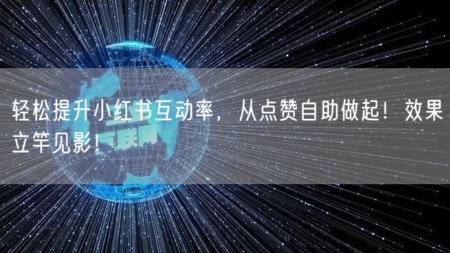 轻松提升小红书互动率，从点赞自助做起！效果立竿见影！