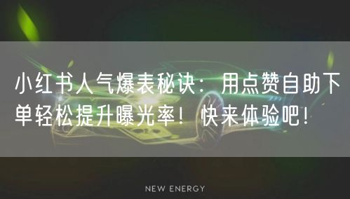 小红书人气爆表秘诀：用点赞自助下单轻松提升曝光率！快来体验吧！