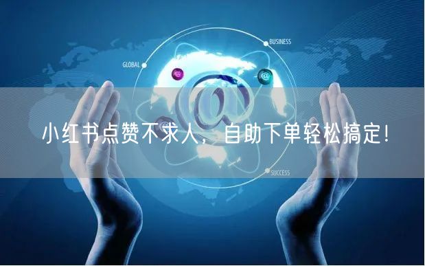 小红书点赞不求人，自助下单轻松搞定！