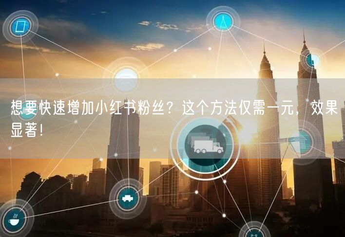 想要快速增加小红书粉丝？这个方法仅需一元，效果显著！
