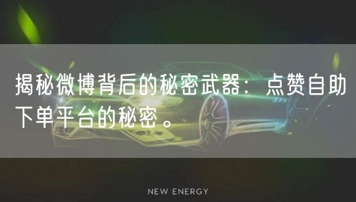 揭秘微博背后的秘密武器：点赞自助下单平台的秘密。