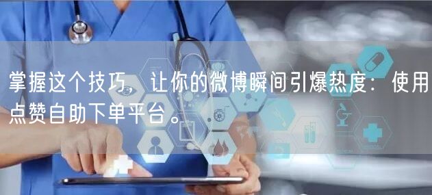 掌握这个技巧，让你的微博瞬间引爆热度：使用点赞自助下单平台。
