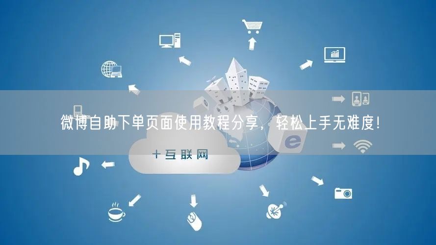 微博自助下单页面使用教程分享，轻松上手无难度！
