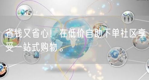 省钱又省心！在低价自助下单社区享受一站式购物。