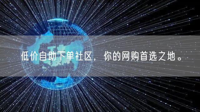 低价自助下单社区，你的网购首选之地。