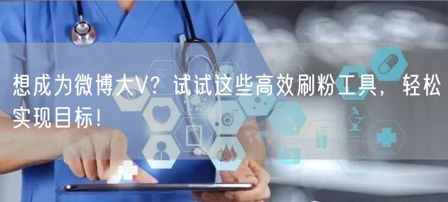 想成为微博大V？试试这些高效刷粉工具，轻松实现目标！