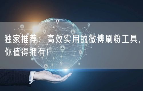 独家推荐：高效实用的微博刷粉工具，你值得拥有！