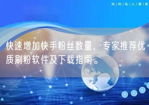 快速增加快手粉丝数量，专家推荐优质刷粉软件及下载指南。