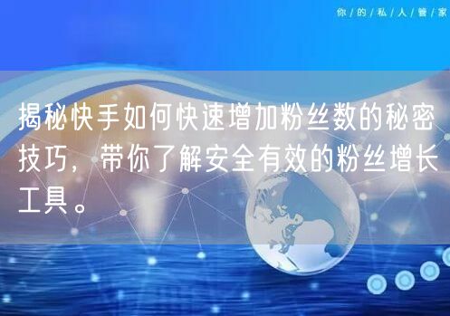 揭秘快手如何快速增加粉丝数的秘密技巧，带你了解安全有效的粉丝增长工具。