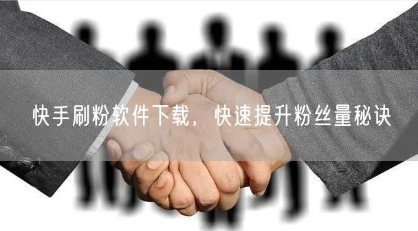 快手刷粉软件下载，快速提升粉丝量秘诀