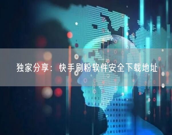 独家分享：快手刷粉软件安全下载地址