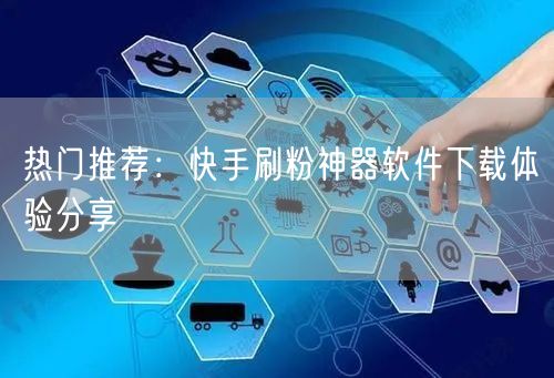 热门推荐：快手刷粉神器软件下载体验分享