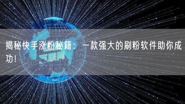 揭秘快手涨粉秘籍：一款强大的刷粉软件助你成功！