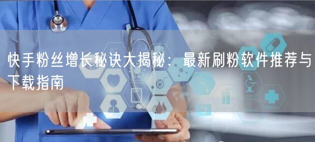 快手粉丝增长秘诀大揭秘：最新刷粉软件推荐与下载指南