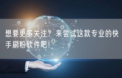想要更多关注？来尝试这款专业的快手刷粉软件吧！