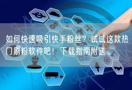 如何快速吸引快手粉丝？试试这款热门刷粉软件吧！下载指南附送。