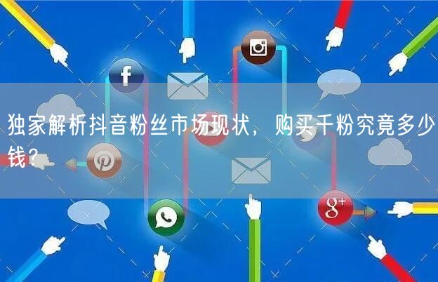 独家解析抖音粉丝市场现状，购买千粉究竟多少钱？