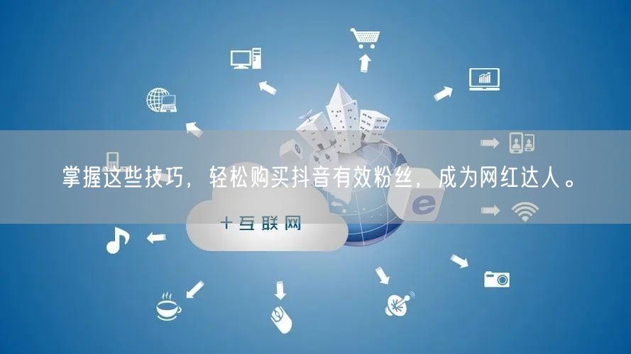掌握这些技巧，轻松购买抖音有效粉丝，成为网红达人。