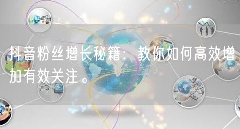 抖音粉丝增长秘籍：教你如何高效增加有效关注。