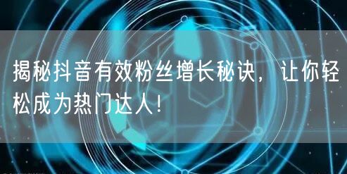 揭秘抖音有效粉丝增长秘诀，让你轻松成为热门达人！