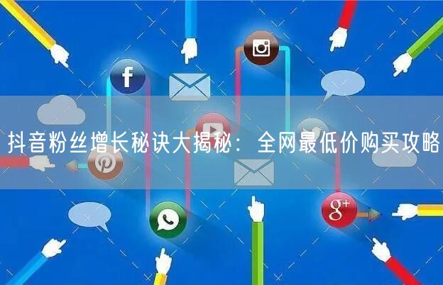 抖音粉丝增长秘诀大揭秘：全网最低价购买攻略