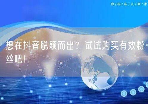 想在抖音脱颖而出？试试购买有效粉丝吧！