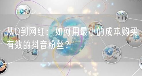 从0到网红：如何用最小的成本购买有效的抖音粉丝？