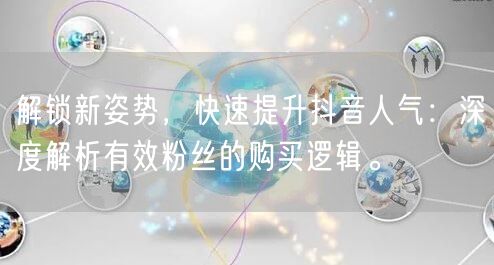 解锁新姿势，快速提升抖音人气：深度解析有效粉丝的购买逻辑。