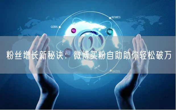 粉丝增长新秘诀：微博买粉自助助你轻松破万