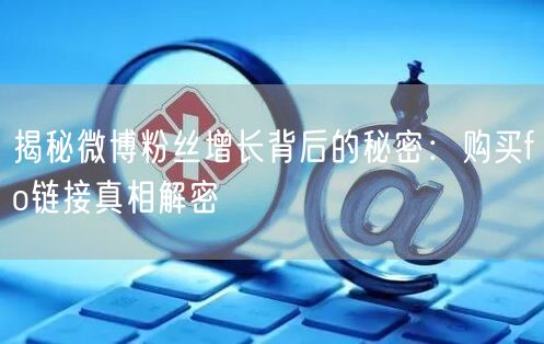 揭秘微博粉丝增长背后的秘密：购买fo链接真相解密