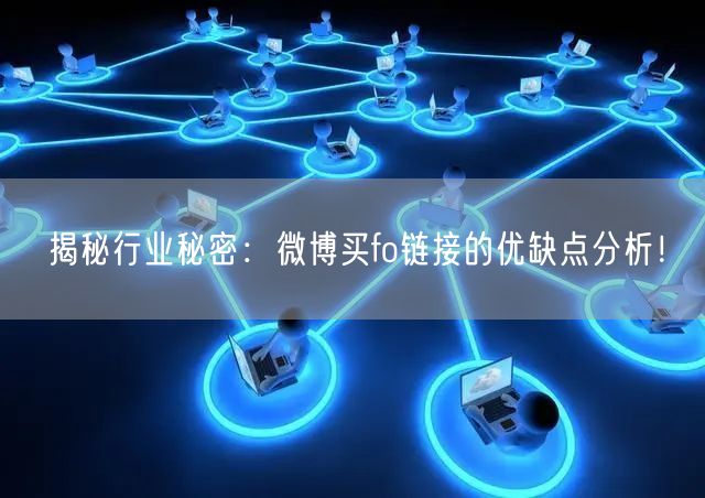 揭秘行业秘密：微博买fo链接的优缺点分析！