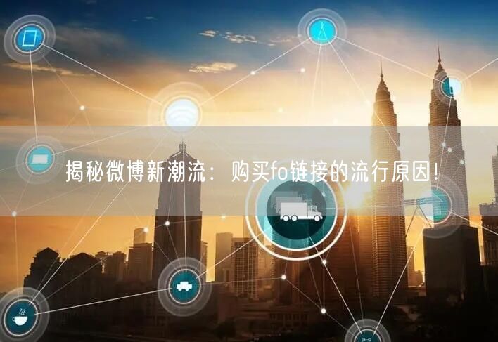 揭秘微博新潮流：购买fo链接的流行原因！