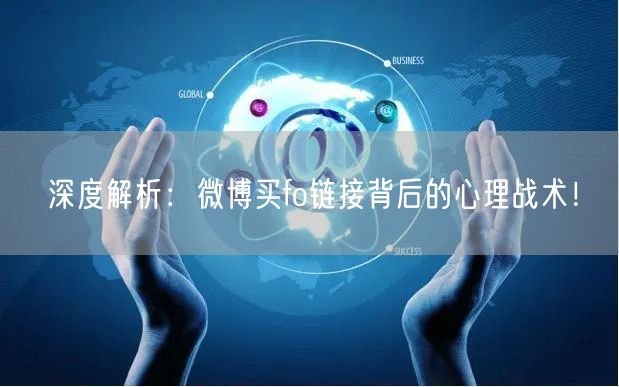 深度解析：微博买fo链接背后的心理战术！