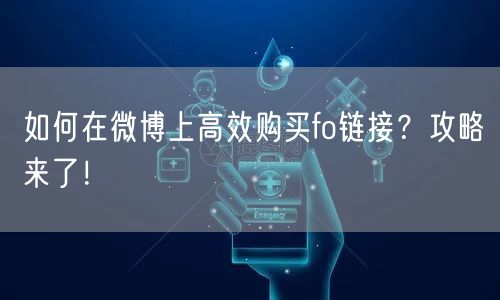 如何在微博上高效购买fo链接？攻略来了！