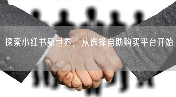 探索小红书新世界，从选择自助购买平台开始。
