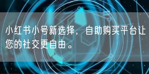 小红书小号新选择，自助购买平台让您的社交更自由。