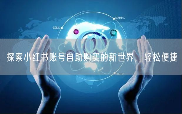 探索小红书账号自助购买的新世界，轻松便捷