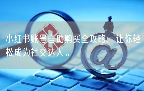 小红书账号自助购买全攻略，让你轻松成为社交达人。