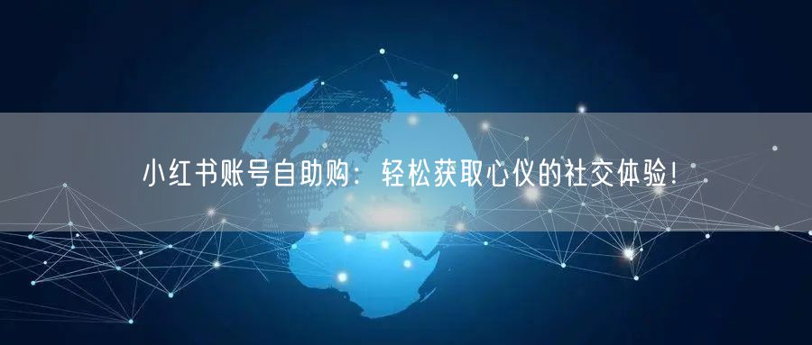 小红书账号自助购：轻松获取心仪的社交体验！